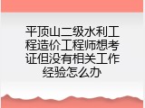 平顶山二级水利工程造价工程师想考证但没有相关工作经验怎么办