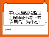 肇庆交通运输监理工程师证书考下来有用吗，为什么？