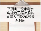 平顶山二级水利水电建造工程师报名官网入口及2025报名时间