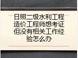 日照二级水利工程造价工程师想考证但没有相关工作经验怎么办