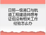 日照一级港口与航道工程建造师想考证但没有相关工作经验怎么办