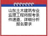 山东土木建筑专业监理工程师报考条件速查，详细分析报名要求