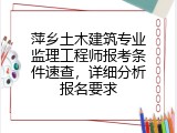 萍乡土木建筑专业监理工程师报考条件速查，详细分析报名要求