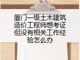 厦门一级土木建筑造价工程师想考证但没有相关工作经验怎么办