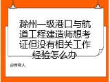滁州一级港口与航道工程建造师想考证但没有相关工作经验怎么办