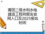 莆田二级水利水电建造工程师报名官网入口及2025报名时间