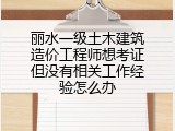丽水一级土木建筑造价工程师想考证但没有相关工作经验怎么办