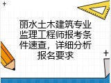 丽水土木建筑专业监理工程师报考条件速查，详细分析报名要求