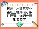 杭州土木建筑专业监理工程师报考条件速查，详细分析报名要求