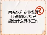 南充水利专业监理工程师就业指导，能做什么具体工作