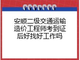 安顺二级交通运输造价工程师考到证后好找好工作吗