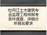 牡丹江土木建筑专业监理工程师报考条件速查，详细分析报名要求