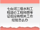七台河二级水利工程造价工程师想考证但没有相关工作经验怎么办