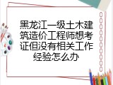 黑龙江一级土木建筑造价工程师想考证但没有相关工作经验怎么办