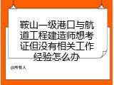 鞍山一级港口与航道工程建造师想考证但没有相关工作经验怎么办