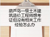 葫芦岛一级土木建筑造价工程师想考证但没有相关工作经验怎么办