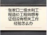 张家口二级水利工程造价工程师想考证但没有相关工作经验怎么办
