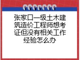 张家口一级土木建筑造价工程师想考证但没有相关工作经验怎么办