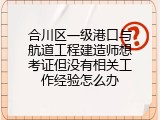 合川区一级港口与航道工程建造师想考证但没有相关工作经验怎么办
