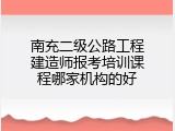 南充二级公路工程建造师报考培训课程哪家机构的好