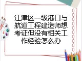 江津区一级港口与航道工程建造师想考证但没有相关工作经验怎么办