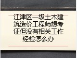 江津区一级土木建筑造价工程师想考证但没有相关工作经验怎么办