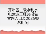 开州区二级水利水电建造工程师报名官网入口及2025报名时间