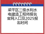 梁平区二级水利水电建造工程师报名官网入口及2025报名时间