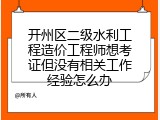 开州区二级水利工程造价工程师想考证但没有相关工作经验怎么办