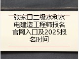 张家口二级水利水电建造工程师报名官网入口及2025报名时间