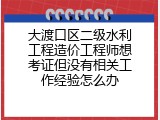 大渡口区二级水利工程造价工程师想考证但没有相关工作经验怎么办