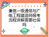娄底一级通信与广电工程建造师报考流程详解需要社保吗