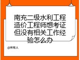 南充二级水利工程造价工程师想考证但没有相关工作经验怎么办