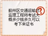 蓟州区交通运输总监理工程师考试大概多少钱多久可以考下来证书