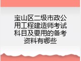 宝山区二级市政公用工程建造师考试科目及要用的备考资料有哪些