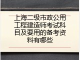 上海二级市政公用工程建造师考试科目及要用的备考资料有哪些