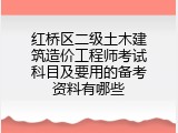 红桥区二级土木建筑造价工程师考试科目及要用的备考资料有哪些