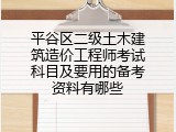 平谷区二级土木建筑造价工程师考试科目及要用的备考资料有哪些