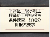 平谷区一级水利工程造价工程师报考条件速查，详细分析报名要求