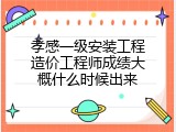 孝感一级安装工程造价工程师成绩大概什么时候出来