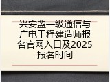 兴安盟一级通信与广电工程建造师报名官网入口及2025报名时间