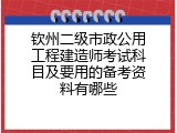 钦州二级市政公用工程建造师考试科目及要用的备考资料有哪些