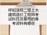呼和浩特二级土木建筑造价工程师考试科目及要用的备考资料有哪些