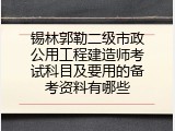 锡林郭勒二级市政公用工程建造师考试科目及要用的备考资料有哪些