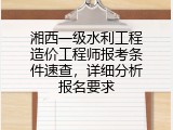 湘西一级水利工程造价工程师报考条件速查，详细分析报名要求