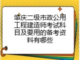 肇庆二级市政公用工程建造师考试科目及要用的备考资料有哪些
