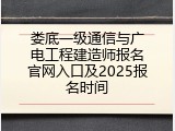 娄底一级通信与广电工程建造师报名官网入口及2025报名时间