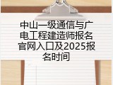 中山一级通信与广电工程建造师报名官网入口及2025报名时间