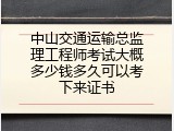 中山交通运输总监理工程师考试大概多少钱多久可以考下来证书