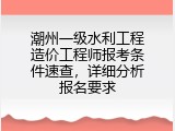 潮州一级水利工程造价工程师报考条件速查，详细分析报名要求